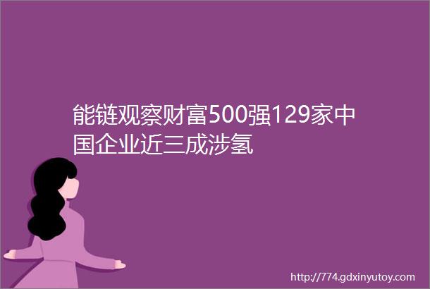 能链观察财富500强129家中国企业近三成涉氢