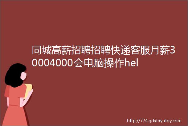 同城高薪招聘招聘快递客服月薪30004000会电脑操作helliphellip